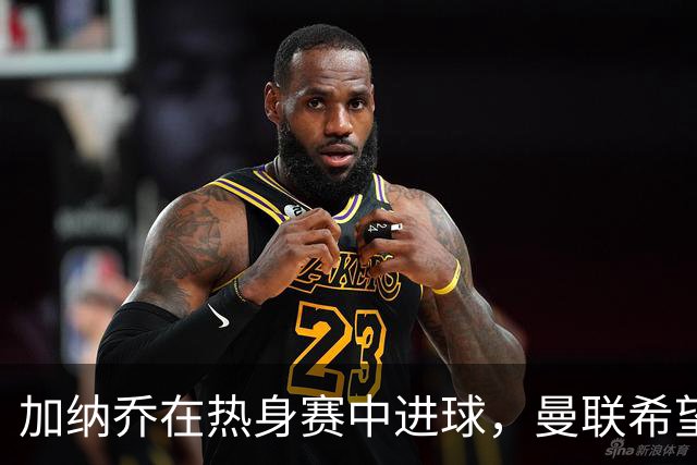 加纳乔在热身赛中进球，曼联希望他不步桑乔后尘