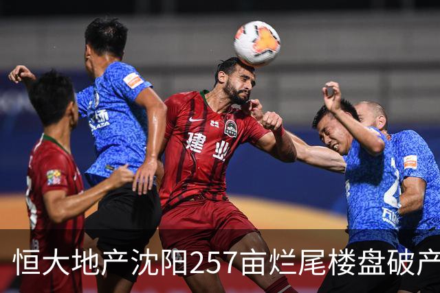 恒大地产沈阳257亩烂尾楼盘破产拍卖 售6142万元