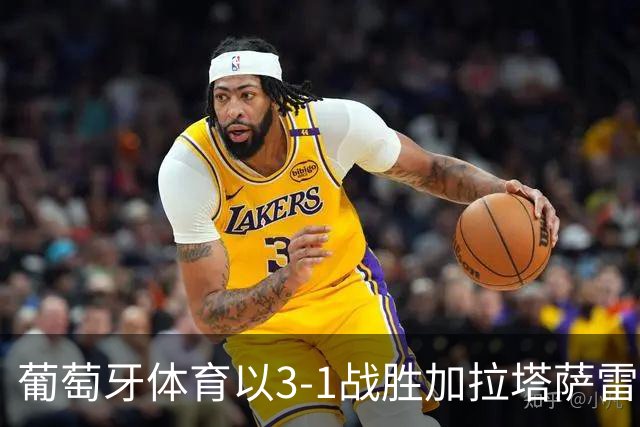 葡萄牙体育以3-1战胜加拉塔萨雷，萨拉萨尔绝妙任意球成亮点