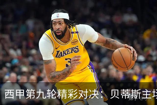 西甲第九轮精彩对决：贝蒂斯主场挑战巴萨——弗里克与佩莱格里尼的战术博弈